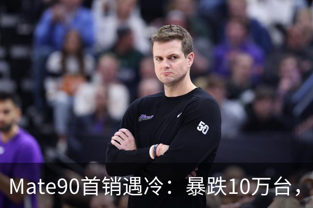 Mate90首销遇冷：暴跌10万台，涨价2000元后，用户不愿买单